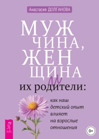 Мужчина, женщина и их родители: как наш детский опыт влияет на взрослые отношения [Анастасия Долганова]