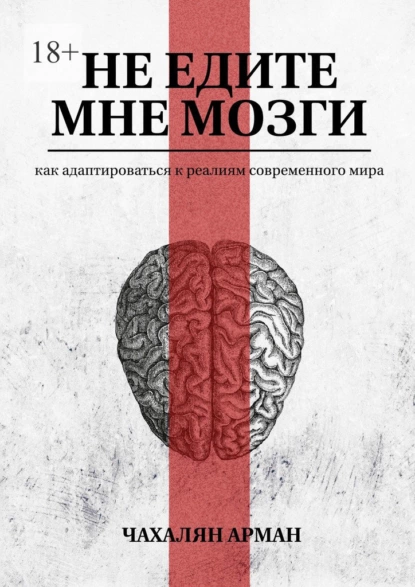 Не едите мне мозги. Как адаптироваться к реалиям современного мира [Арман Чахалян]