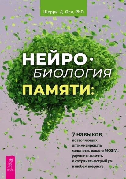 Нейробиология памяти. 7 навыков, позволяющих оптимизировать мощность вашего мозга, улучшить память и сохранять острый ум в любом возрасте [Шерри Олл]
