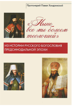 Ныне все мы болеем теологией. Из истории русского богословия предсинодальной эпохи [Протоиерей Павел Хондзинский]