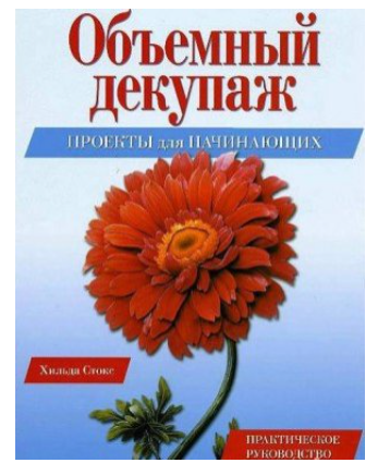 Объемный декупаж. Проекты для начинающих. Практическое руководство [Хильда Стокс]