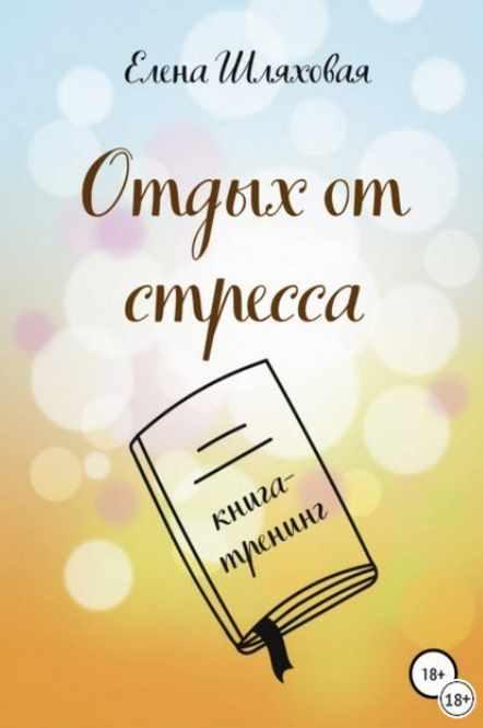 Отдых от стресса. Книга-тренинг [Елена Шляховая]