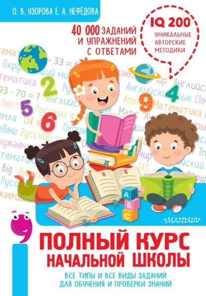 Полный курс начальной школы. Все типы и все виды заданий для обучения и проверки знаний [Елена Нефёдова]