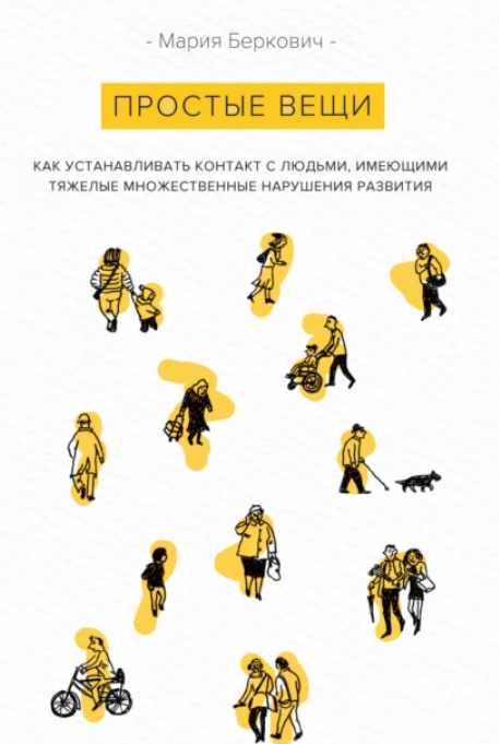 Простые вещи. Как устанавливать контакт с людьми, имеющими тяжелые множественные нарушения развития [Мария Беркович]