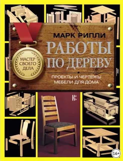 Работы по дереву. Проекты и чертежи мебели для дома [Марк Рипли]