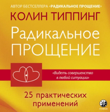 Радикальное Прощение: 25 практических применений. Новые способы решения проблем повседневной жизни. Аудиокнига [Колин Типпинг]