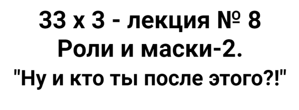 Расширенный курс 33х3. Лекция 8. Роли и маски 2. Ну и кто ты после этого?! [Алексей Капранов]