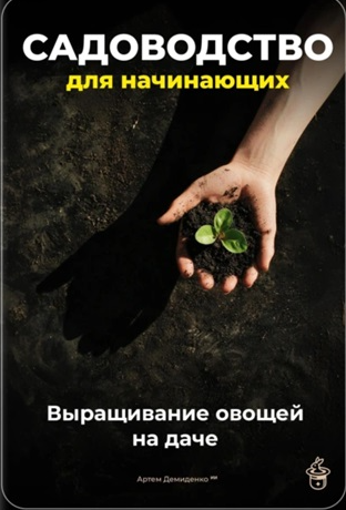Садоводство для начинающих. Выращивание овощей на даче [Артем Демиденко]