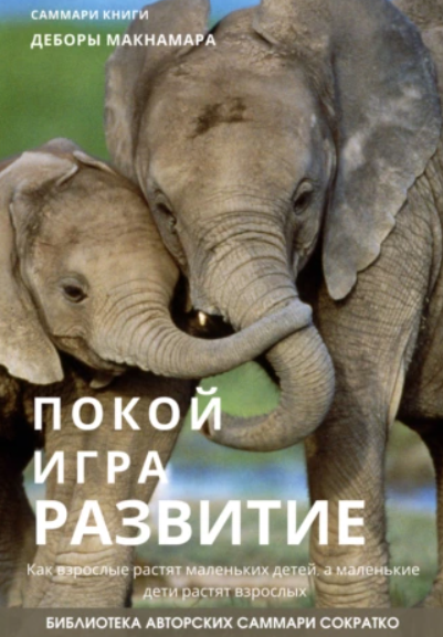Саммари книги. Деборы Макнамары. Покой, игра, развитие. Как взрослые растят маленьких детей, а маленькие дети растят взрослых [Полина Крупышева]