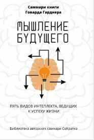 Саммари книги. Говарда Гарднера Мышление будущего. Пять видов интеллекта, ведущих к успеху жизни [Полина Крупышева]