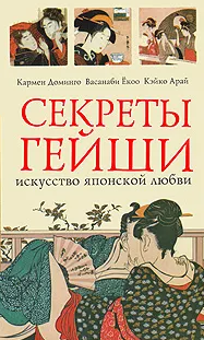 Секреты гейши. Искусство японской любви [Кармен Доминго, Васанаби Екоо, Кэйко Арай]