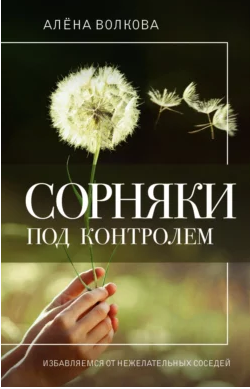 Сорняки под контролем. Избавляемся от нежелательных соседей [Алёна Волкова]