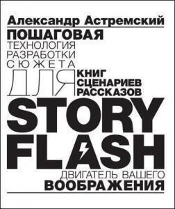 Story Flash: пошаговая разработка сюжета для сценария, книги или рассказа [Александр Астремский]