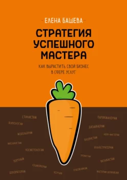 Стратегия успешного мастера. Как вырастить свой бизнес в сфере услуг [Елена Башева]