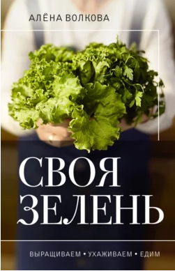 Своя зелень. Выращиваем, ухаживаем и едим [Алёна Волкова]