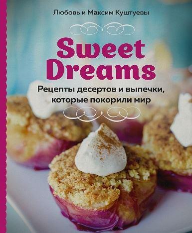 Sweet Dreams. Рецепты десертов и выпечки, которые покорили мир [Любовь Куштуева, Максим Куштуев]