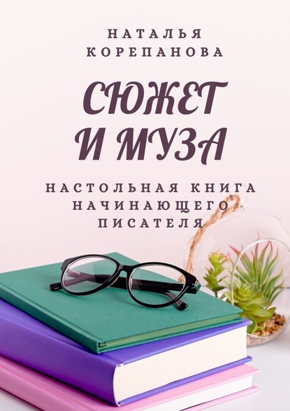 Сюжет и муза. Настольная книга начинающего писателя [Наталья Корепанова]