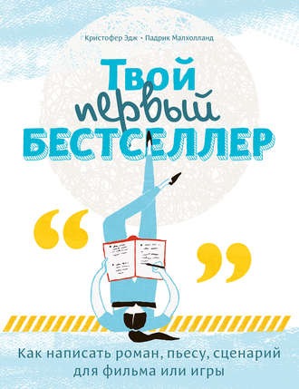 Твой первый бестселлер. Как написать роман, пьесу, сценарий для фильма или игры [Кристофер Эдж, Падрик Малхолланд]