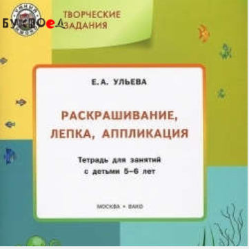 Творческие задания: раскрашивание, лепка, аппликация: тетрадь для занятий с детьми 5-6 лет [Елена Ульева]