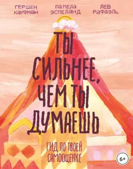 Ты сильнее, чем ты думаешь. Гид по твоей самооценке [Гершен Кауфман, Лев Рафаэль, Памела Эспеланд]