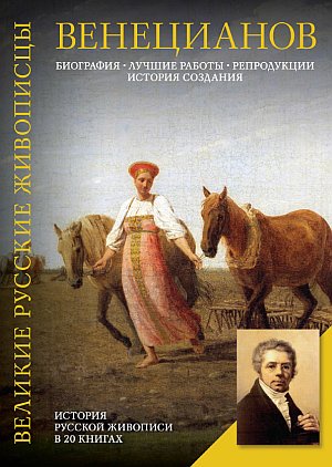Венецианов. Биография. Лучшие работы. Репродукции. История создания [Елизавета Орлова]