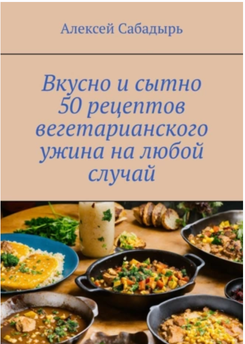 Вкусно и сытно 50 рецептов вегетарианского ужина на любой случай [Алексей Сабадырь]