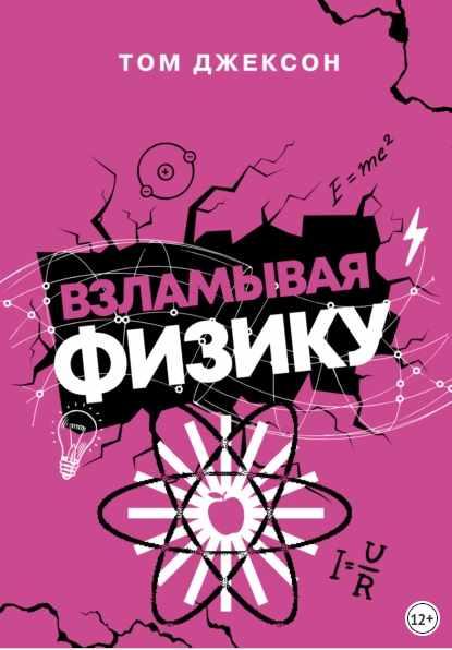 Взламывая физику [Том Джексон]