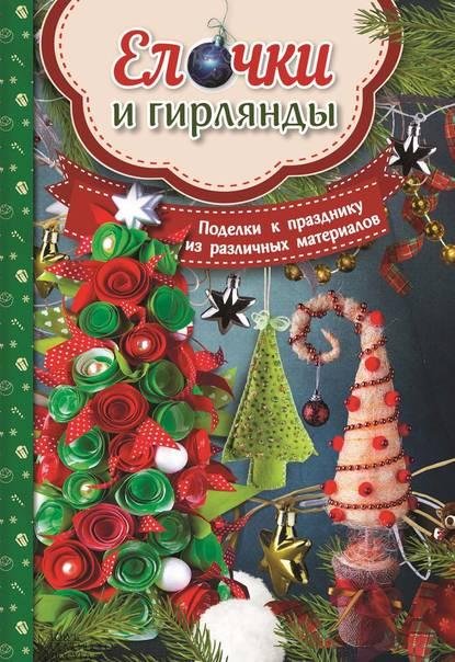 Ёлочки и гирлянды. Поделки к празднику из различных материалов [Мария Юдина]