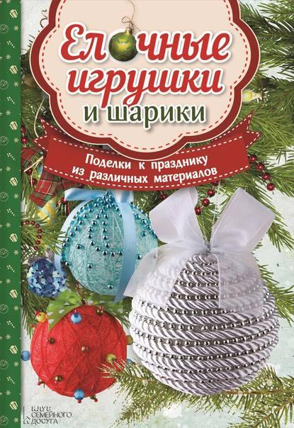 Ёлочные игрушки и шарики. Поделки к празднику из различных материалов [Мария Юдина]