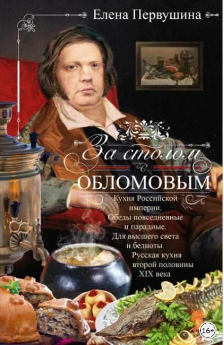 За столом с Обломовым. Кухня Российской империи. Обеды повседневные и парадные. Для высшего света и бедноты [Елена Первушина]