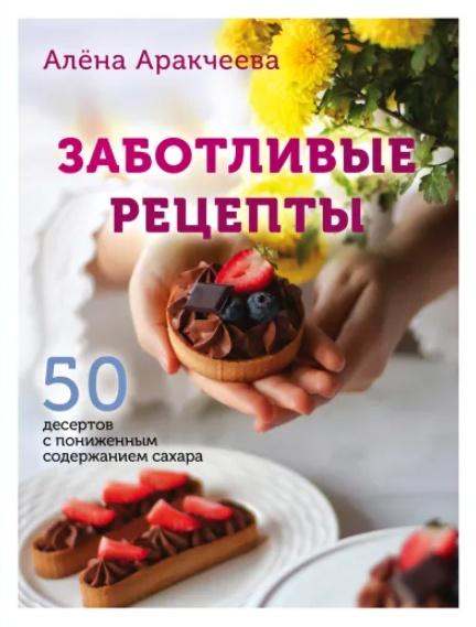 Заботливые рецепты. 50 десертов с пониженным содержанием сахара [Алёна Аракчеева]