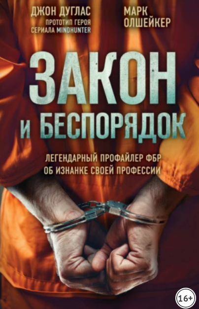 Закон и беспорядок. Легендарный профайлер ФБР об изнанке своей профессии [Джон Дуглас, Марк Олшейкер]