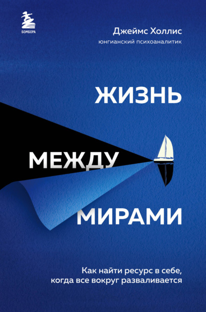 Жизнь между мирами. Как найти ресурс в себе, когда все вокруг разваливается [Джеймс Холлис]